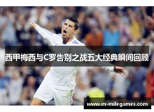 西甲梅西与C罗告别之战五大经典瞬间回顾