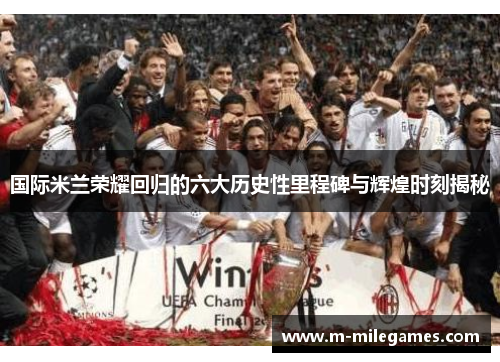 国际米兰荣耀回归的六大历史性里程碑与辉煌时刻揭秘
