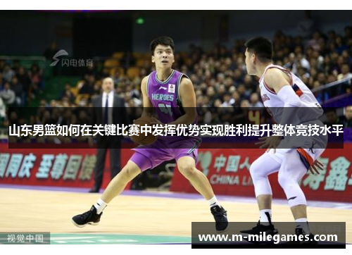 山东男篮如何在关键比赛中发挥优势实现胜利提升整体竞技水平
