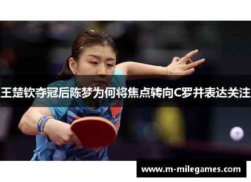 王楚钦夺冠后陈梦为何将焦点转向C罗并表达关注