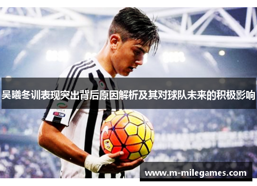 吴曦冬训表现突出背后原因解析及其对球队未来的积极影响