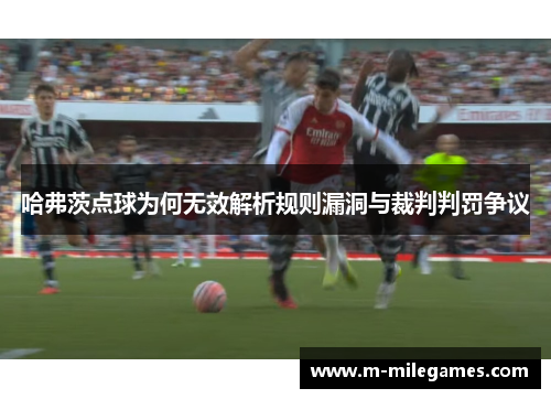 哈弗茨点球为何无效解析规则漏洞与裁判判罚争议 哈弗茨点球为何无效解析规则漏洞与裁判判罚争议