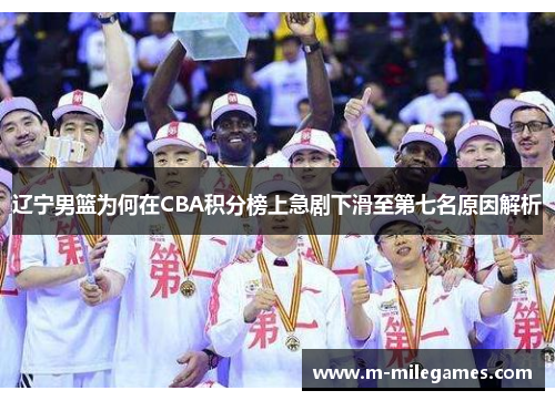 辽宁男篮为何在CBA积分榜上急剧下滑至第七名原因解析 辽宁男篮为何在CBA积分榜上急剧下滑至第七名原因解析