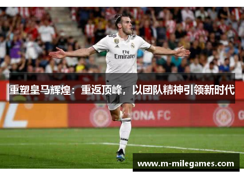 重塑皇马辉煌：重返顶峰，以团队精神引领新时代