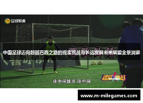 中国足球迈向超越巴西之路的现实挑战与长远发展未来展望全景洞察