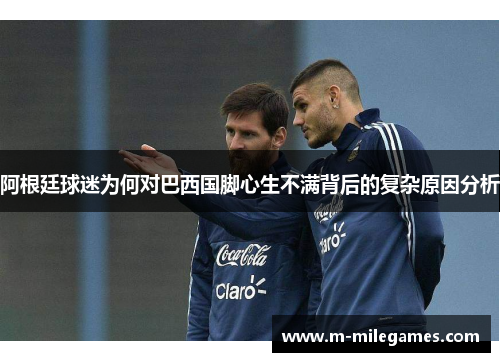 阿根廷球迷为何对巴西国脚心生不满背后的复杂原因分析 阿根廷球迷为何对巴西国脚心生不满背后的复杂原因分析
