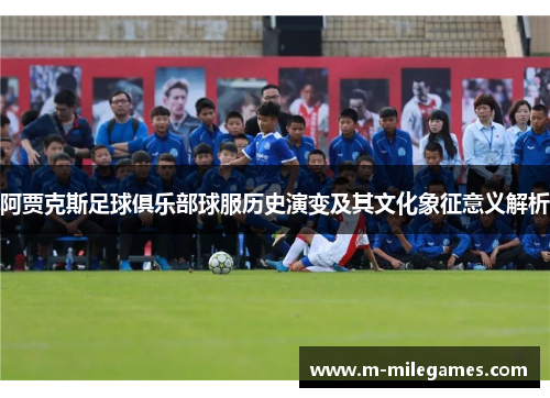 阿贾克斯足球俱乐部球服历史演变及其文化象征意义解析